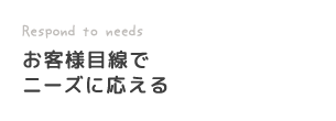 お客様目線でニーズに応える