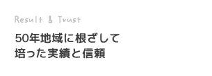 50年地域に根ざして培った実績と信頼